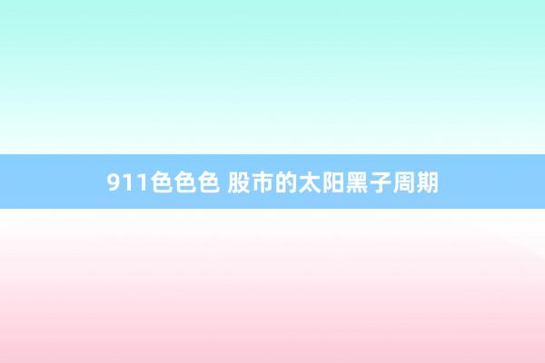 911色色色 股市的太阳黑子周期