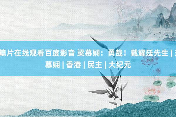 a篇片在线观看百度影音 梁慕娴：勇哉！戴耀廷先生 | 粱慕娴 | 香港 | 民主 | 大纪元