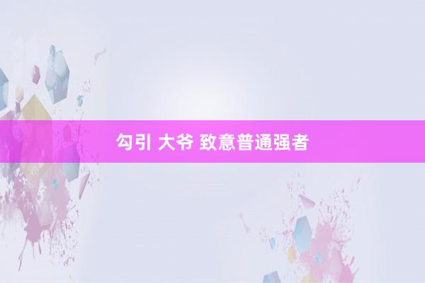勾引 大爷 致意普通强者