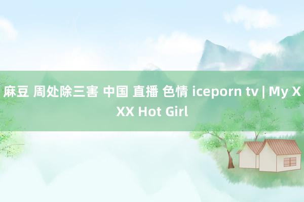 麻豆 周处除三害 中国 直播 色情 iceporn tv | My XXX Hot Girl