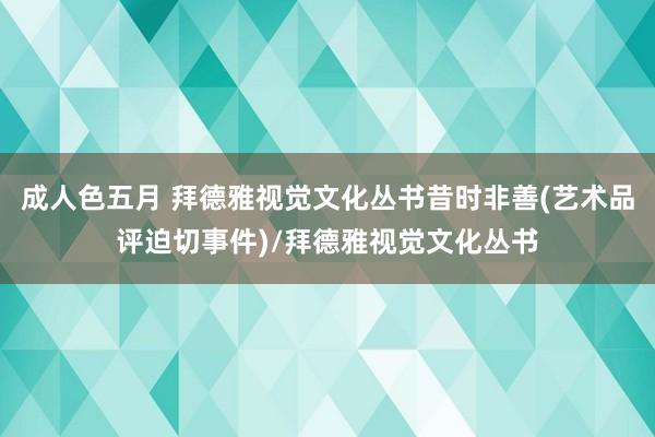 成人色五月 拜德雅视觉文化丛书昔时非善(艺术品评迫切事件)/拜德雅视觉文化丛书