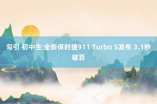 勾引 初中生 全新保时捷911 Turbo S发布 3.1秒破百