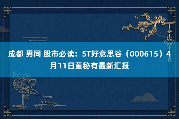 成都 男同 股市必读：ST好意思谷（000615）4月11日董秘有最新汇报