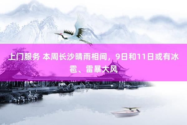上门服务 本周长沙晴雨相间，9日和11日或有冰雹、雷暴大风