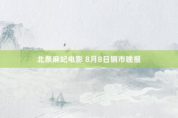 北条麻妃电影 8月8日钢市晚报